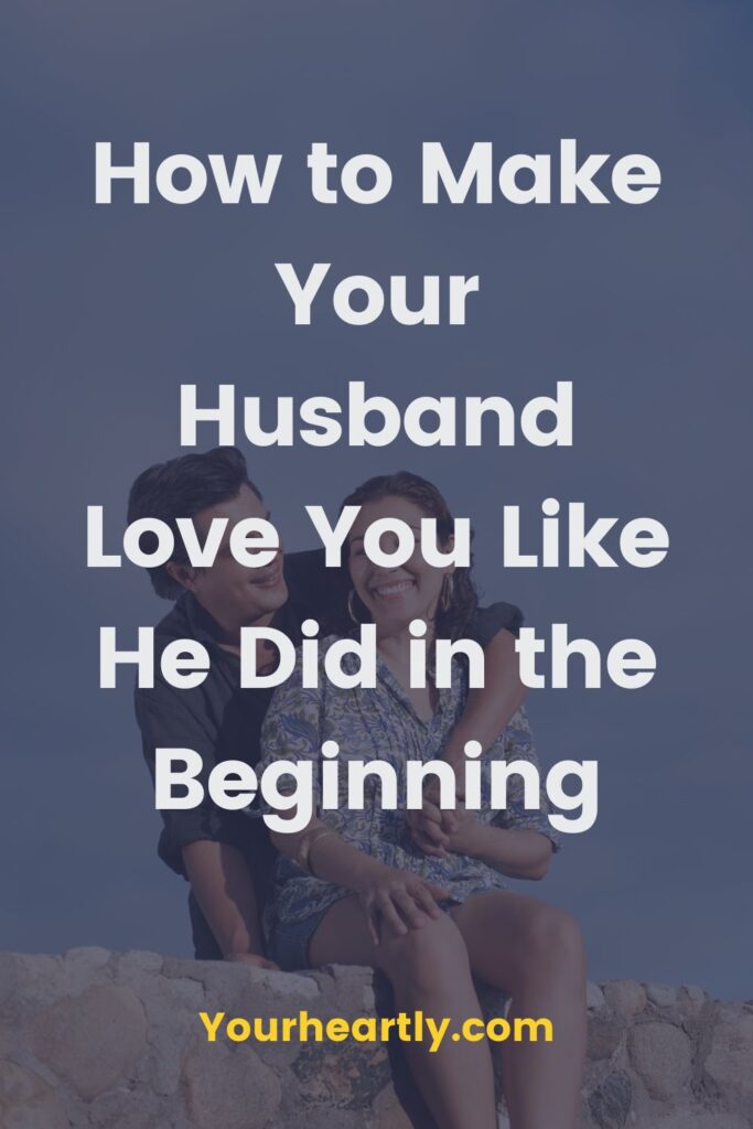How to Make Your Husband Love You Like He Did in the Beginning
