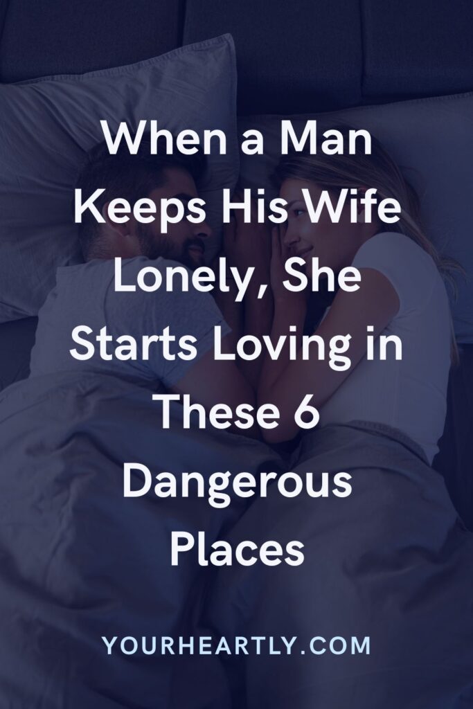 When a Man Keeps His Wife Lonely, She Starts Loving in These 6 Dangerous Places